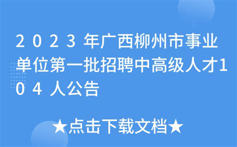 2023年广西柳州市事业单位第一批招聘中高级人才104人公告