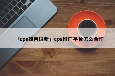 cps推广怎么开通 如何开通cps-码迷SEO