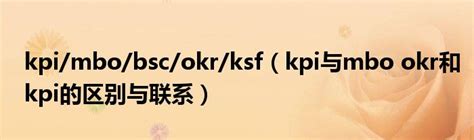 kpi/mbo/bsc/okr/ksf（kpi与mbo okr和kpi的区别与联系）_环球知识网