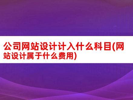 公司网站设计计入什么科目(网站设计属于什么费用)_V优客