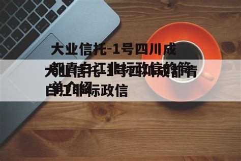 大业信托-1号四川成都青白江非标政信的简单介绍-城投定融网