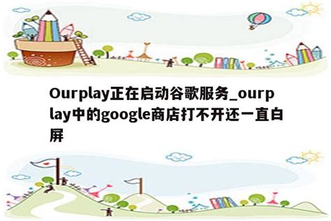 Ourplay正在启动谷歌服务_ourplay中的google商店打不开还一直白屏 - 注册外服方法 - APPid共享网