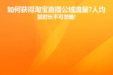 如何获得淘宝直播公域流量?人均停留时长不可忽略!_幕思城