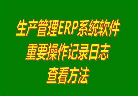 免费版的ERP系统软件下载_重要操作记录日志查询怎么查看_企管王