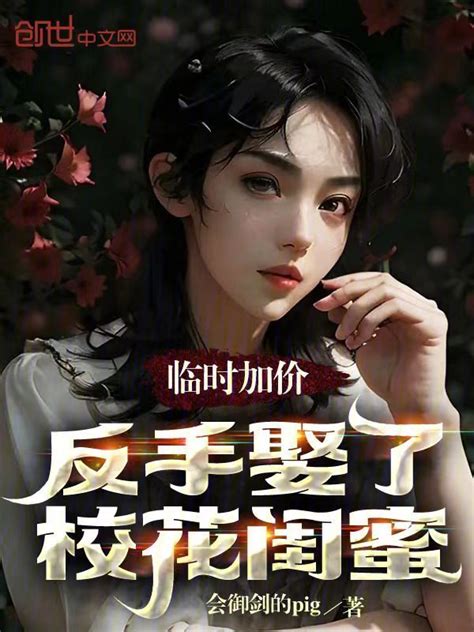 《临时加价，反手娶了校花闺蜜》小说在线阅读-起点中文网