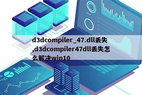 d3dcompiler_47.dll丢失,d3dcompiler47dll丢失怎么解决win10|仙踪小栈