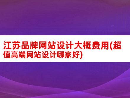 江苏品牌网站设计大概费用(超值高端网站设计哪家好)_V优客