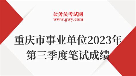 重庆市事业单位2023年第三季度笔试成绩陆续公布！ - 公务员考试网