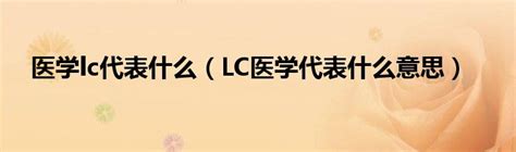 医学lc代表什么（LC医学代表什么意思）_华夏智能网