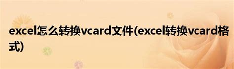 excel怎么转换vcard文件(excel转换vcard格式)_草根科学网
