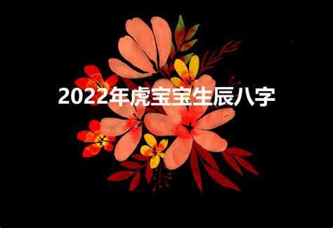 2022年虎宝宝生辰八字（2022虎宝宝生辰八字取名）-七暖网