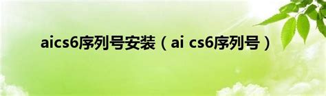 aics6序列号安装（ai cs6序列号）_环球知识网