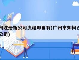 广州注册新公司流程哪里有(广州市如何注册新公司) - 岁税无忧科技