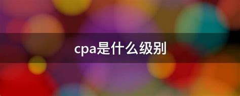 cpa是什么级别 - 业百科