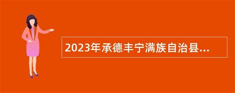 2023年承德丰宁满族自治县事业单位招聘考试公告（132人）- 事业单位招聘网