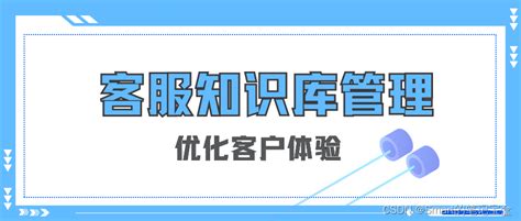 如何通过客服知识库管理优化客户体验？_什么会根据店铺的客服数据,帮助商家快速补充和丰富知识库答案-CSDN博客