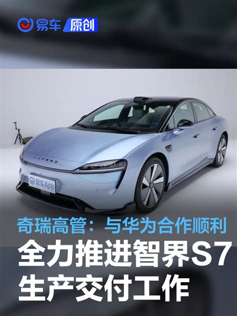 奇瑞高管：奇瑞与华为合作顺利 正全力推进智界S7生产交付_易车