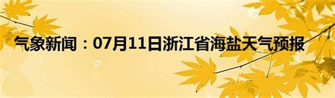 气象新闻：07月11日浙江省海盐天气预报_城市经济网