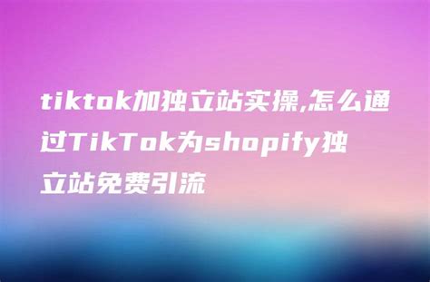tiktok加独立站实操,怎么通过TikTok为shopify独立站免费引流 - DTCStart
