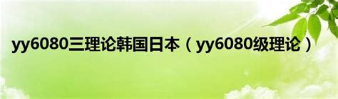 yy6080三理论韩国日本（yy6080级理论）_互联百科