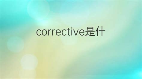 corrective是什么意思 corrective的翻译、中文解释 – 下午有课