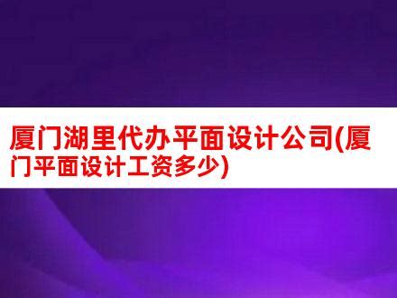 厦门湖里代办平面设计公司(厦门平面设计工资多少)_V优客