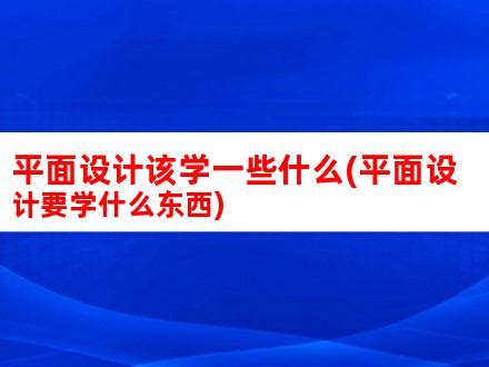 哪些是平面设计必学的_常见问题_湖南优就业