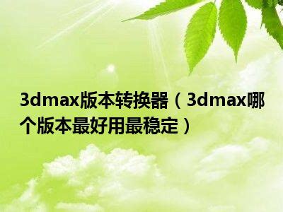 3Dmax哪个版本比较稳定，3dsmax最好用的版本是哪个？ - 羽兔网