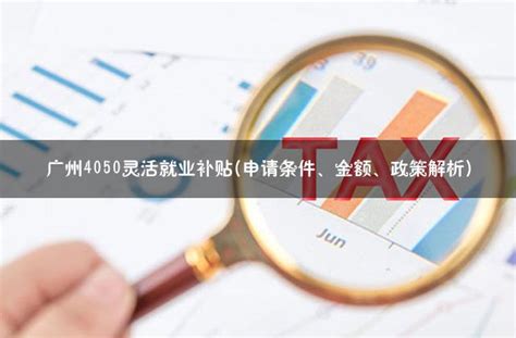 广州4050灵活就业补贴(申请条件、金额、政策解析) - 灵活用工代发工资平台