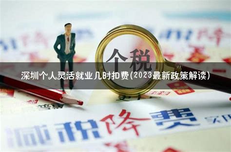 深圳个人灵活就业几时扣费(2023最新政策解读) - 灵活用工代发工资平台