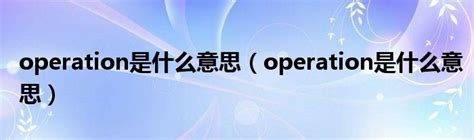 operation是什么意思（operation是什么意思）_车百科