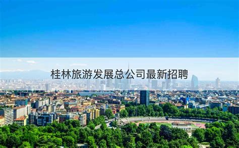 桂林旅游股份公司是国企吗 桂林旅游发展总公司最新招聘【桂聘】