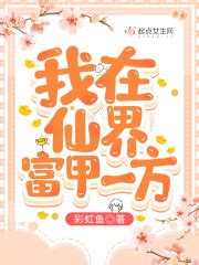 我在仙界富甲一方(彩虹鱼)最新章节在线阅读-起点中文网官方正版