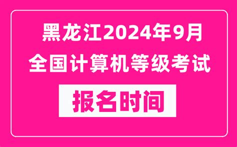 黑龙江2024年9月全国计算机等级考试报名时间（附报名入口）_4221学习网