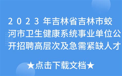 2023年吉林省吉林市蛟河市卫生健康系统事业单位公开招聘高层次及急需紧缺人才80人公告