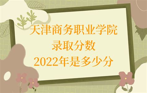天津商务职业学院录取分数2022是多少分（附2021年分数线一览）