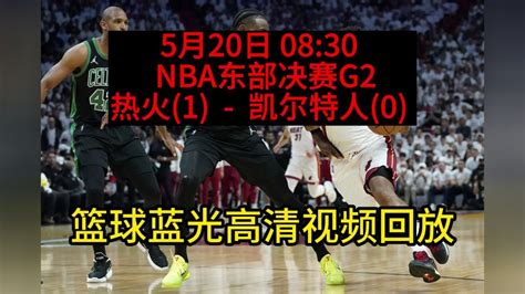 NBA季后赛东部决赛G2回放：热火VS凯尔特人全场回放录像中文国语完整版_腾讯视频