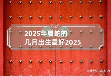 2025年属蛇的几月出生最好 2025年属蛇几月出生最好命运_卦无忧