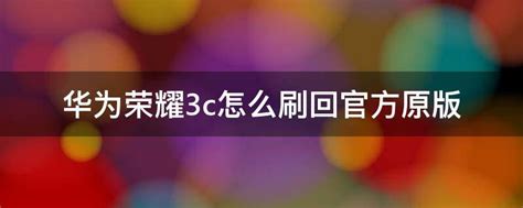 华为荣耀3c怎么刷回官方原版 - 业百科