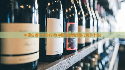 中国白酒排行榜前十名(中国白酒十大品牌排行榜)-金档酒百科