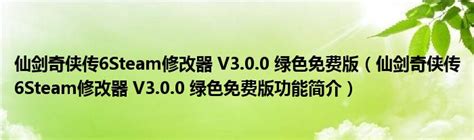 仙剑奇侠传6Steam修改器 V3.0.0 绿色免费版（仙剑奇侠传6Steam修改器 V3.0.0 绿色免费版功能简介）_环球知识网
