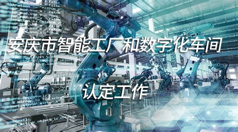 关于开展2021年第二批安庆市智能工厂和数字化车间认定工作的通知 - 安徽产业网