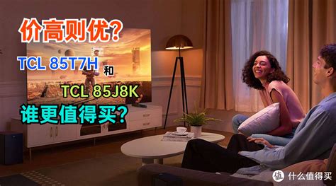 TCL 85T7H和TCL 85J8K谁更值得买？价格高的就更好吗？一文揭秘_电视_什么值得买