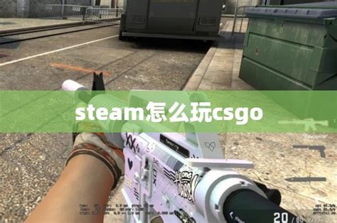 steam怎么玩csgo_CS2知识库_CSGO攻略基地