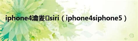 iphone4瀹夎 siri（iphone4siphone5）_华夏智能网