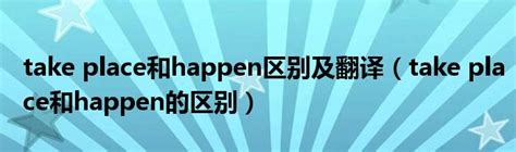 take place和happen区别及翻译（take place和happen的区别）_华夏文化传播网