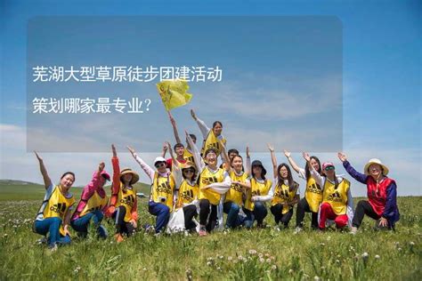 芜湖大型草原徒步团建活动策划哪家最专业？-有山团建