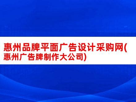 惠州品牌平面广告设计采购网(惠州广告牌制作大公司)_V优客