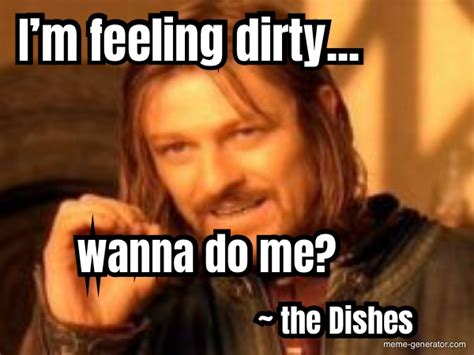 I AM FEELING A LITTLE DIRTY, WILL YOU DO ME? LOVE, THE DISHE ...