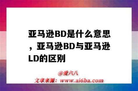 亚马逊BD是什么意思，亚马逊BD与亚马逊LD的区别（亚马逊ld和bd是什么意思）-外贸知识大全网